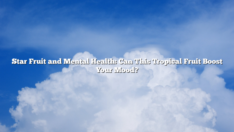 Star Fruit and Mental Health: Can This Tropical Fruit Boost Your Mood?