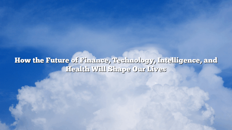 How the Future of Finance, Technology, Intelligence, and Health Will Shape Our Lives