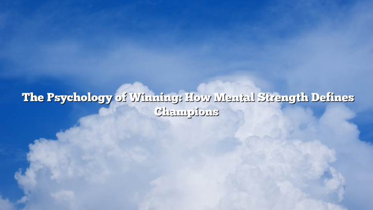 ﻿The Psychology of Winning: How Mental Strength Defines Champions